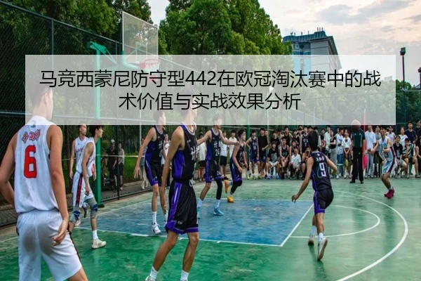 马竞西蒙尼防守型442在欧冠淘汰赛中的战术价值与实战效果分析