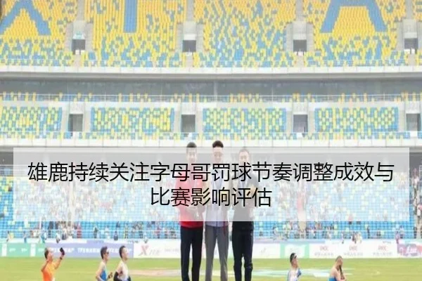雄鹿持续关注字母哥罚球节奏调整成效与比赛影响评估