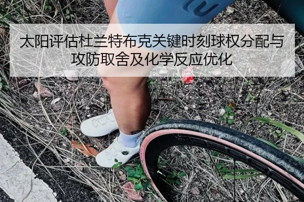 太阳评估杜兰特布克关键时刻球权分配与攻防取舍及化学反应优化